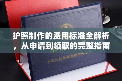 章贡护照制作的费用标准全解析，从申请到领取的完整指南